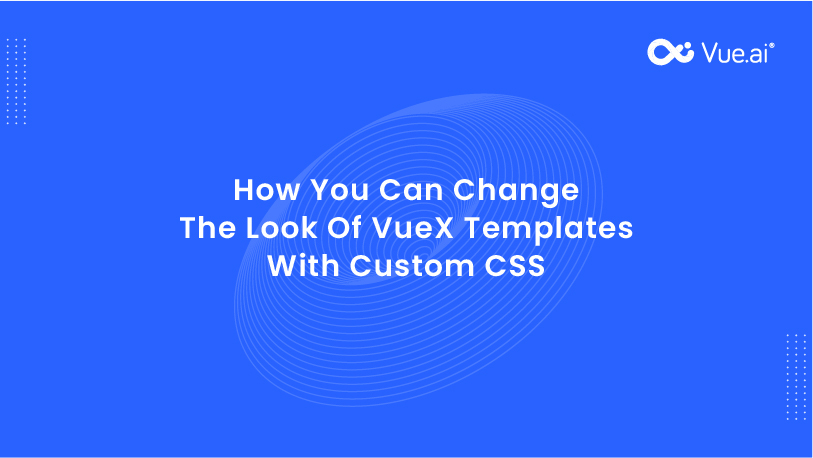 How You Can Change The Look Of VueX Templates With Custom CSS